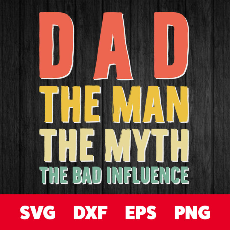 dad the man the myth the bad influence fathers day t shirt svg