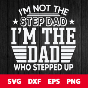 im not the step dad im the dad who stepped up svg fathers day svg