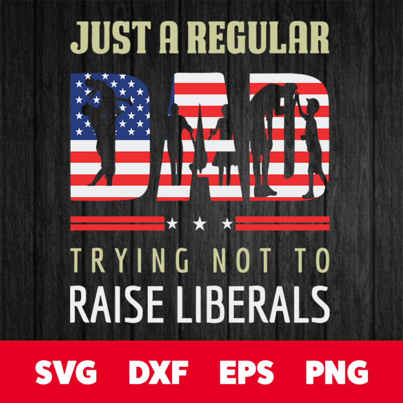 just a regular dad trying not to raise liberals svg american flag svg fathers day svg