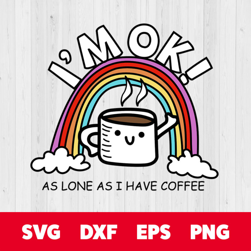 rainbow im ok as long as i have coffee svg funny quote svg