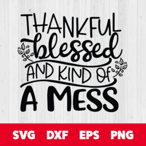 thankful blessed and kind of a mess svg thanksgiving svg