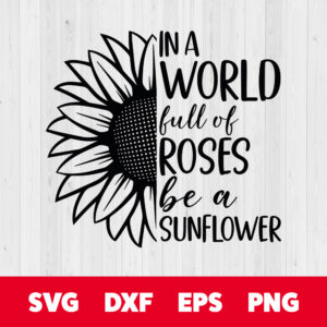 In A World Full Of Roses Be A Sunflower SVG Womens Inspirational Quote 1