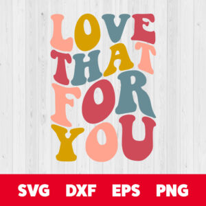 Love That For You SVG Design Quote SVG Cut Files for Cricut Sublimation 1