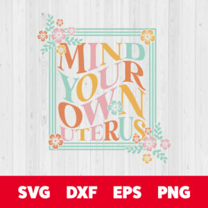 Mind Your Own Uterus SVG Flowers Frame Womens Rights T shirt Design SVG Cut Files 1