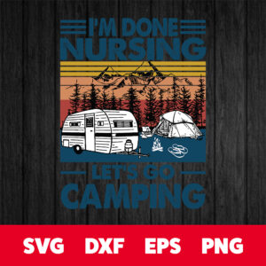 Vintage Im Done Nusing Lets Go Camping SVG Camping SVG Camper SVG Nurse SVG 1