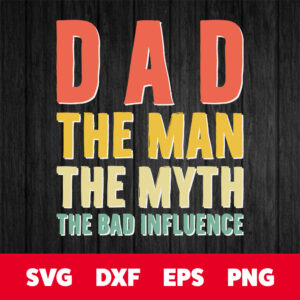 Dad the Man the Myth the Bad Influence Fathers Day T shirt SVG 1