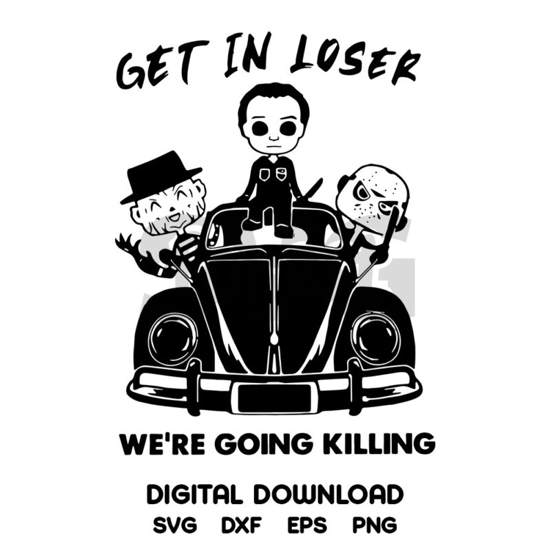 Get In Loser Were Going Killing SVG, Digital Download