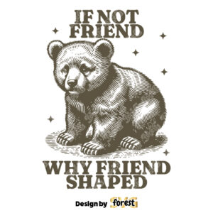 Bear If Not Friend Why Friend Shaped SVG Funny Trending Design