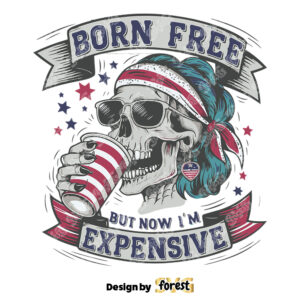 Born Free But Now IM Expensive Independence Day SVG