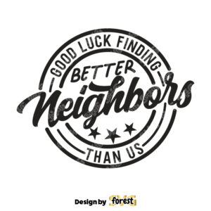 Good Luck Finding Better Neighbors than Us SVG Neighbor Gift Ideas Funny Neighbor SVG