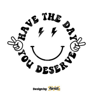 Have the Day You Deserve SVG Sarcastic SVG Motivational SVG Inspirational SVG