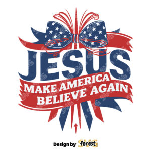 Jesus Make America Believe Again 4th Of July SVG