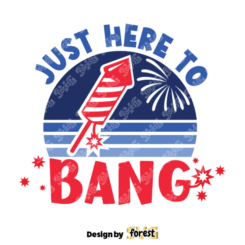 Just Here To Bang SVG 4th Of July Shirt SVG Fourth Of July SVG 4th Of July Design SVG Funny Patriotic Shirt SVG