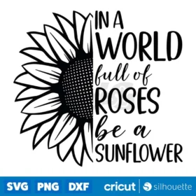 In A World Full Of Roses Be A Sunflower Svg Womens Inspirational Quote